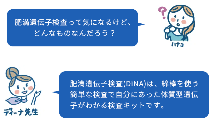 肥満遺伝子検査(DiNA)は、綿棒を使う簡単な検査で自分にあった 体質型遺伝子がわかる検査キットです。