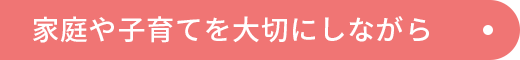 家庭や子育てを大切にしながら